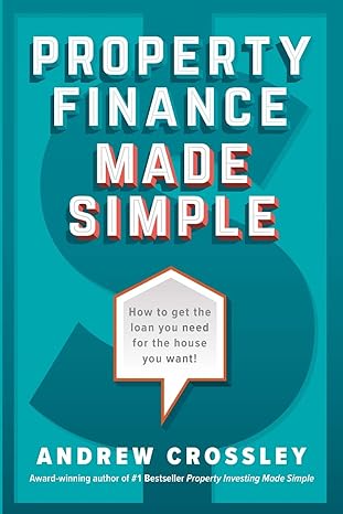 property finance made simple how to get the loan you need for the house you want 1st edition andrew crossley