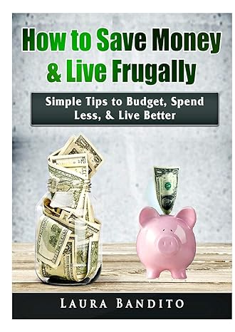 how to save money and live frugally simple tips to budget spend less and live better 1st edition laura