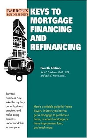 keys to mortgage financing and refinancing 4th edition jack p friedman ph d ,jack c harris ph d 0764135317,