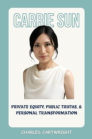 carrie sun biography private equity public truths and personal transformation 1st edition charles cartwright
