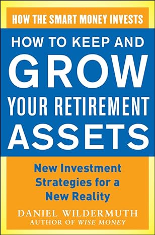 how to keep and grow your retirement assets new investment strategies for a new reality 1st edition daniel