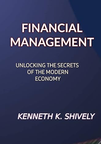 financial management unlocking the secrets of the modern economy 1st edition kenneth k shively b0c5bh16yn,