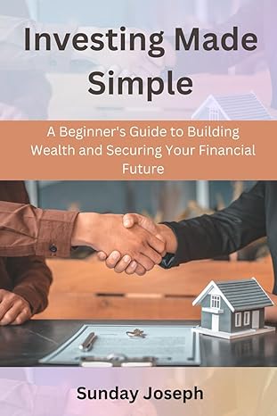 investing made simple a beginners guide to building wealth and securing your financial future 1st edition
