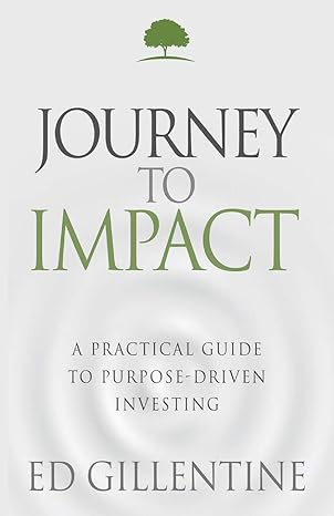journey to impact a practical guide to purpose driven investing 1st edition ed gillentine 1613145454,