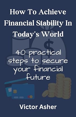 how to achieve financial stability in todays world 40 practical steps to secure your financial future 1st