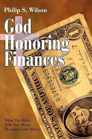 god honoring finances what the bible tells you about managing your money 0th edition philip wilson