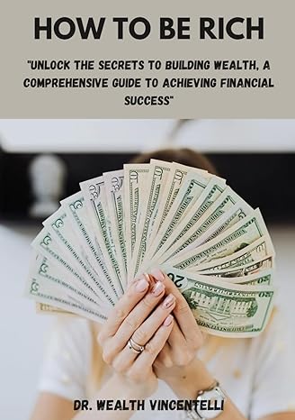 how to be rich unlock the secrets to building wealth a comprehensive guide to achieving financial success 1st