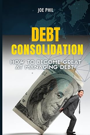 debt consolidation how to become great at managing debt 1st edition joe phil b0bcsk1m15, 979-8849572192