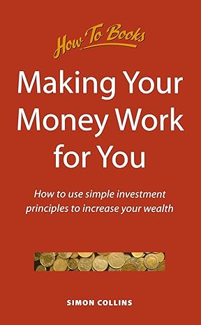making your money work for you how to use simple investment principles to increase your wealth 1st edition