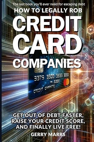 how to legally rob credit card companies get out of debt faster raise your credit score and finally live free
