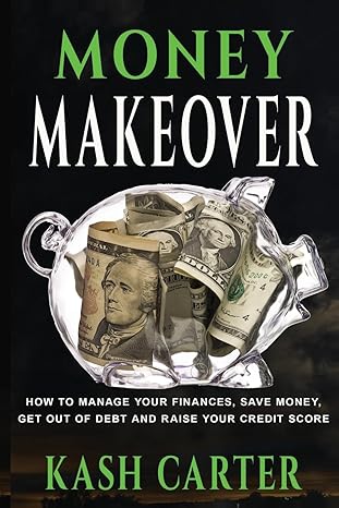 money makeover how to manage your finances save money get out of debt and raise your credit score 1st edition