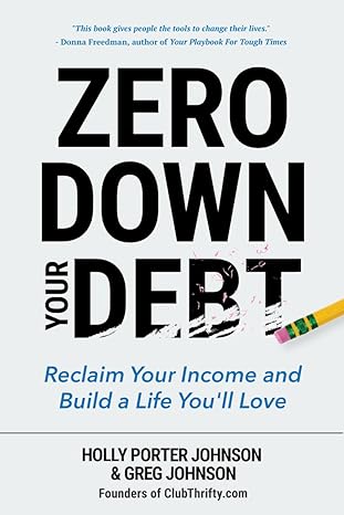 zero down your debt reclaim your income and build a life youll love 1st edition holly porter johnson ,greg