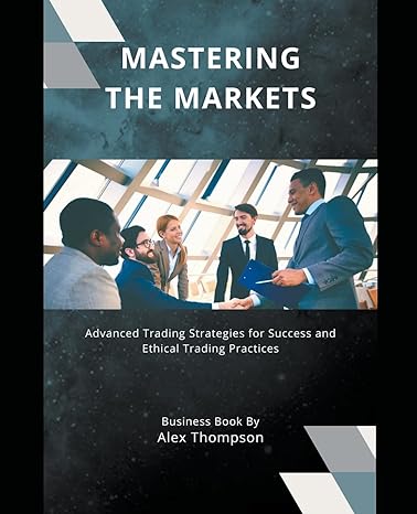 mastering the markets advanced trading strategies for success and ethical trading practices 1st edition alex