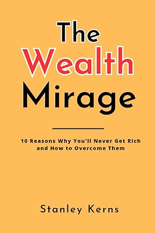 the wealth mirage 10 reasons why youll never get rich and how to overcome them 1st edition stanley kerns