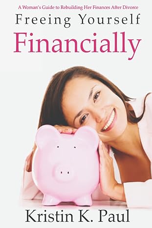 freeing yourself financially a womans guide to rebuilding her finances after divorce 1st edition kristin k