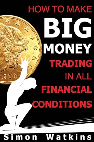 how to make big money trading in all financial conditions 1st edition simon watkins 1908756535, 978-1908756534