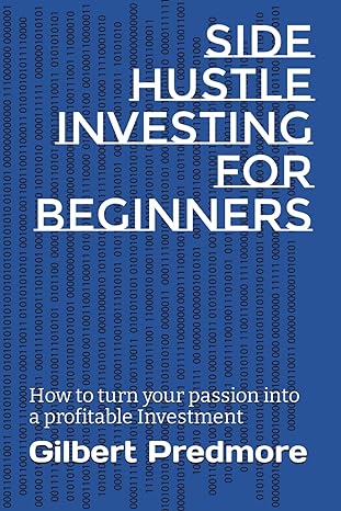 side hustle investing for beginners how to turn your passion into a profitable investment 1st edition gilbert