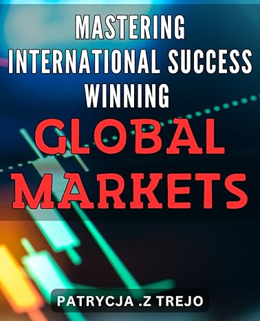 mastering international success winning global markets globalize your business strategies for dominating
