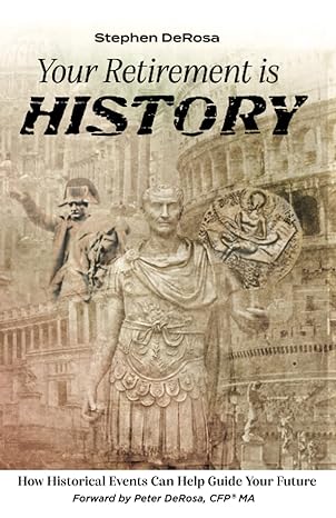 your retirement is history how historical events can help guide your future 1st edition stephen derosa