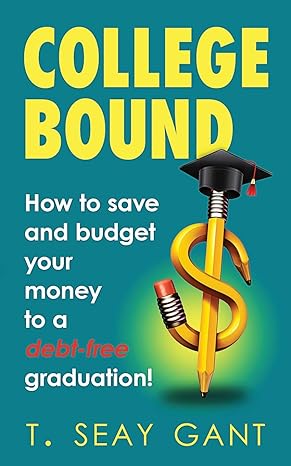 college bound how to save and budget your money to a debt free graduation 1st edition t seay gant 1708237062,