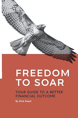 freedom to soar your guide to a better financial outcome 1st edition rick keast 1735292702, 978-1735292700
