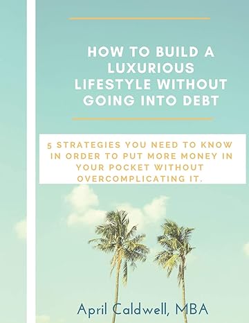 how to build a luxurious lifestyle without going into debt 1st edition april caldwell mba 1983140570,