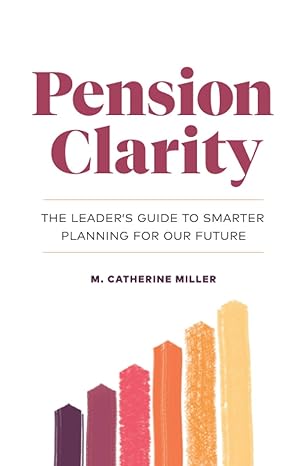 pension clarity the leaders guide to smarter planning for our future 1st edition m catherine miller
