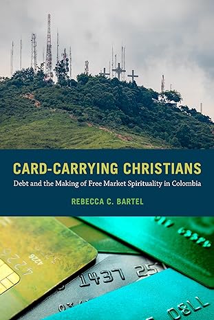 card carrying christians debt and the making of free market spirituality in colombia 1st edition rebecca c