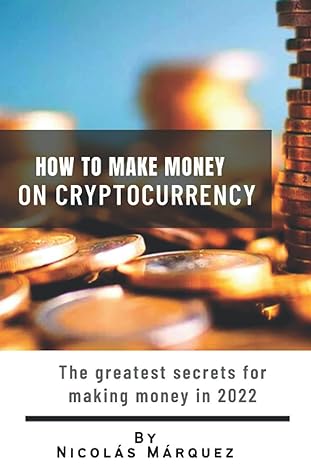 how to make money on cryptocurrency the greatest secrets for making money in 2022 1st edition nicolas marquez