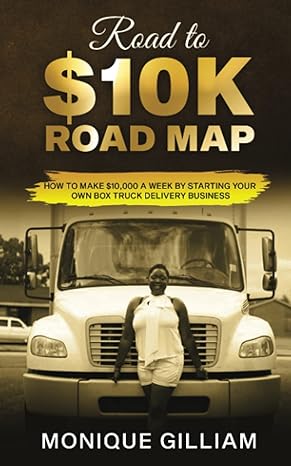 road to $10k road map how to make $10 000 a week by starting your own box truck delivery business 1st edition