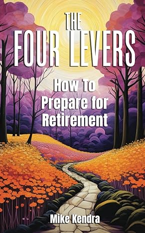 the four levers how to prepare for retirement 1st edition mike kendra b0cw39ljml, 979-8218322052