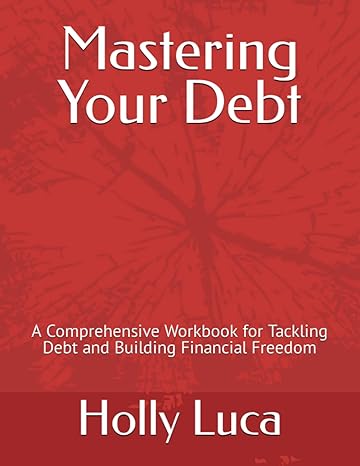 mastering your debt a comprehensive workbook for tackling debt and building financial freedom 1st edition