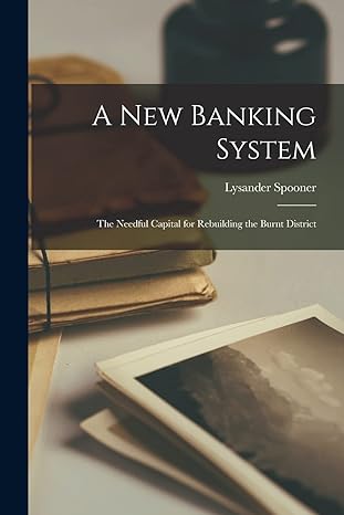 a new banking system the needful capital for rebuilding the burnt district 1st edition lysander spooner