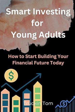 smart investing for young adults how to start building your financial future today 1st edition truckin tom