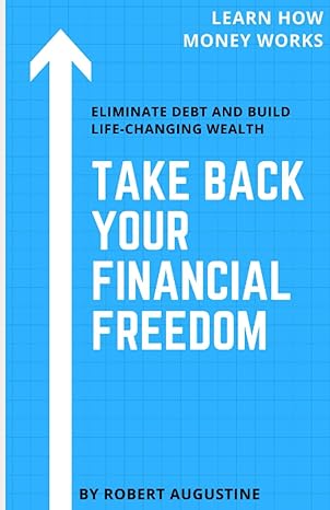 take back your financial freedom eliminate debt and build life changing wealth 1st edition robert augustine