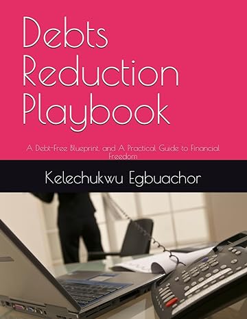 debts reduction playbook a debt free blueprint and a practical guide to financial freedom 1st edition