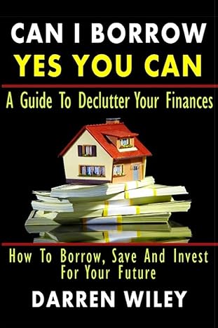 can i borrow yes you can a guide to declutter your finances how to borrow save and invest for your future 1st