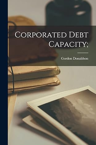 corporated debt capacity 1st edition gordon 1922 donaldson 1014422213, 978-1014422217