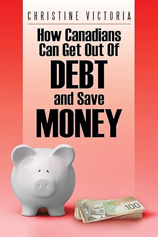 how canadians can get out of debt and save money 1st edition christine victoria 1524615692, 978-1524615697