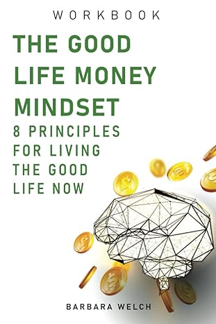 the good life money mindset workbook 8 principles for living the good life now 1st edition barbara welch