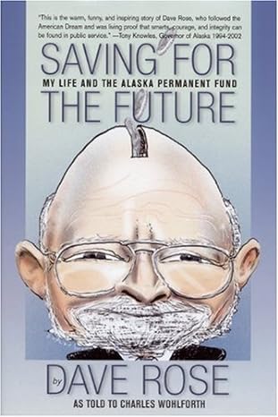 saving for the future my life and the alaska permanent fund 1st edition dave rose ,charles wohlforth ,arliss
