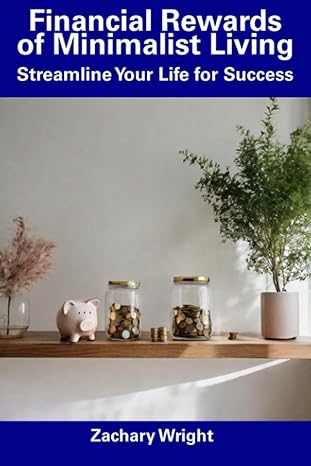 financial rewards of minimalist living streamline your life for success 1st edition zachary wright