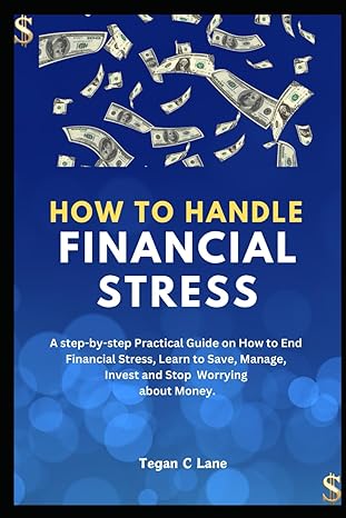 how to handle financial stress a step by step practical guide on how to end financial stress learn to save