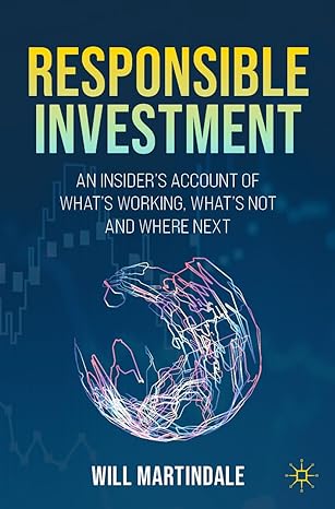 responsible investment an insiders account of whats working whats not and where next 1st edition will