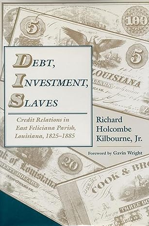 debt investment slaves credit relations in east feliciana parish louisiana 1825 1885 1st edition richard