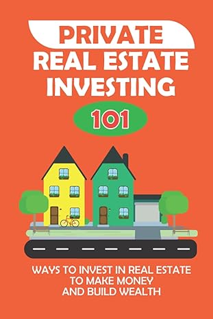 private real estate investing 101 ways to invest in real estate to make money and build wealth how to invest