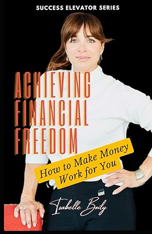 achieving financial freedom how to make money work for you 1st edition isabelle boily b0ctqjntc2,