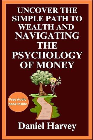 uncover the simple path to wealth and navigating the psychology of money cultivating the mindset for