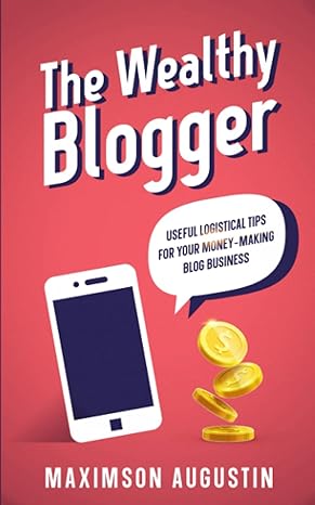 the wealthy blogger useful logistical tips for your money making blog business 1st edition maximson augustin