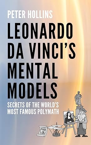 leonardo da vincis mental models secrets of the worlds most famous polymath 1st edition peter hollins
